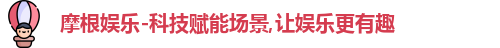 摩根娱乐-科技赋能场景,让娱乐更有趣